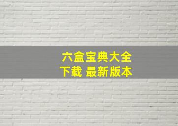 六盒宝典大全下载 最新版本